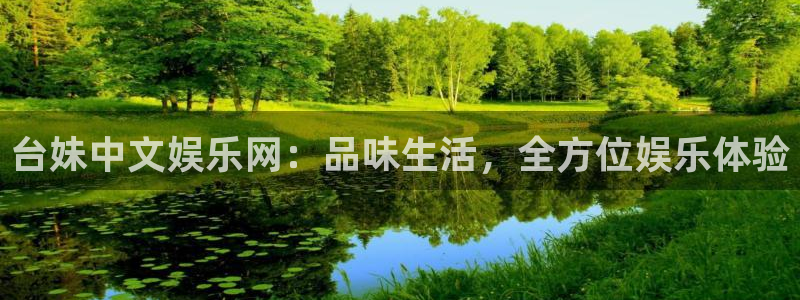 南宫大舞台官网入口：台妹中文娱乐网：品味生活，全方位娱乐体验