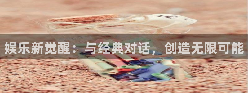 南宫大舞台官网入口：娱乐新觉醒：与经典对话，创造无限可能